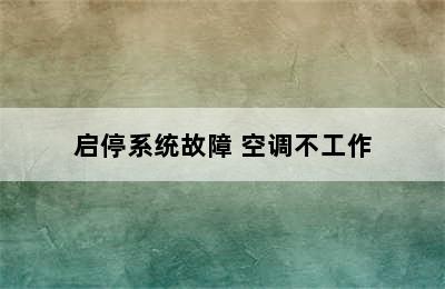 启停系统故障 空调不工作